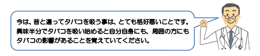 今は、昔と違ってタバコを吸う事は、とても格好悪いことです。興味半分でタバコを吸い始めると自分自身にも、周囲の方にもタバコの影響があることを覚えていてください..