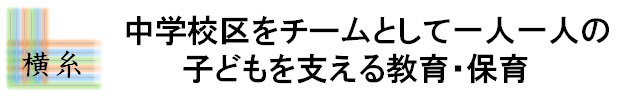 中学校区をチームとして一人一人の子どもを支える教育・保育